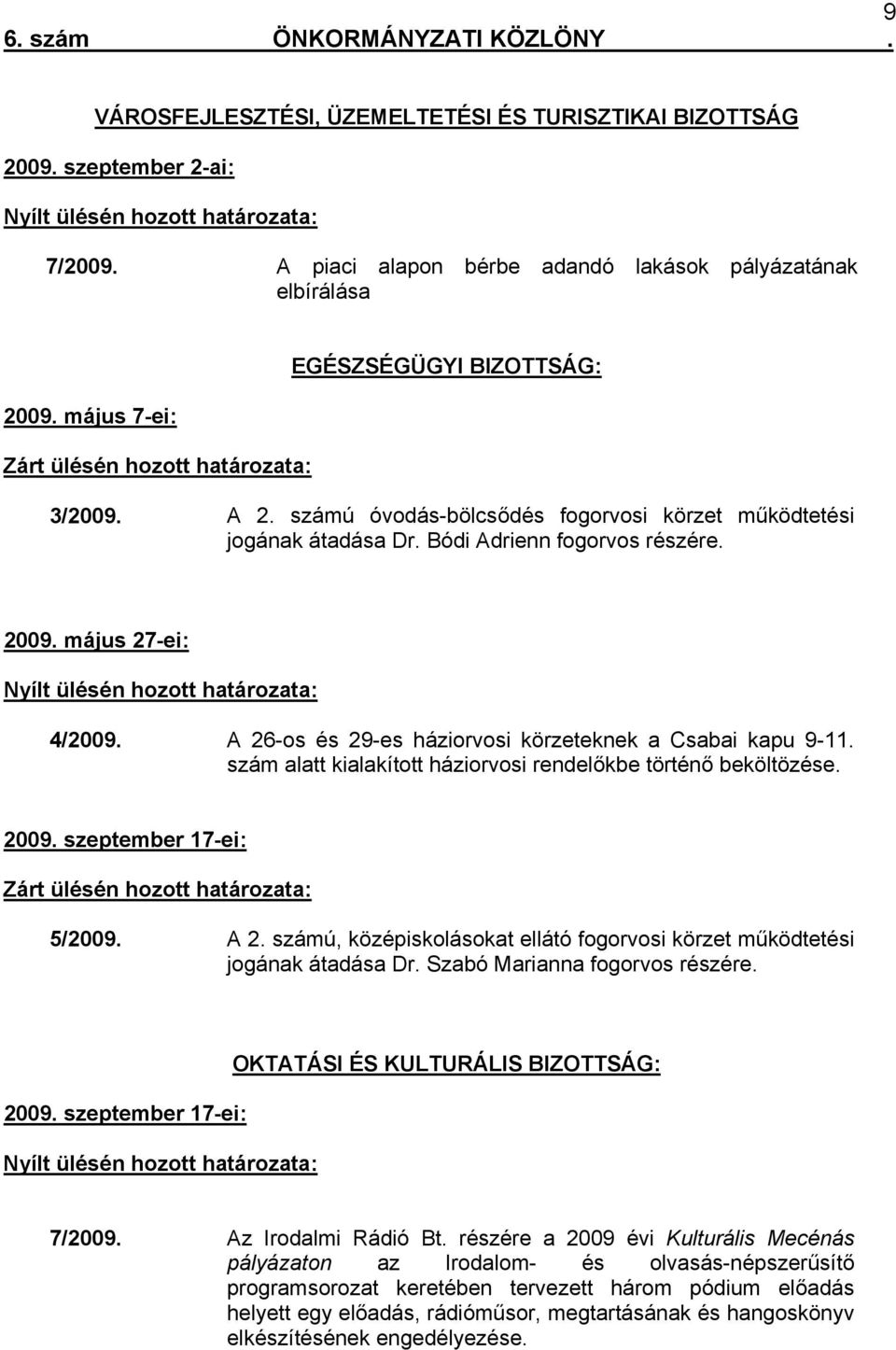 május 27-ei: Nyílt ülésén hozott határozata: 4/2009. A 26-os és 29-es háziorvosi körzeteknek a Csabai kapu 9-11. szám alatt kialakított háziorvosi rendelőkbe történő beköltözése. 2009.