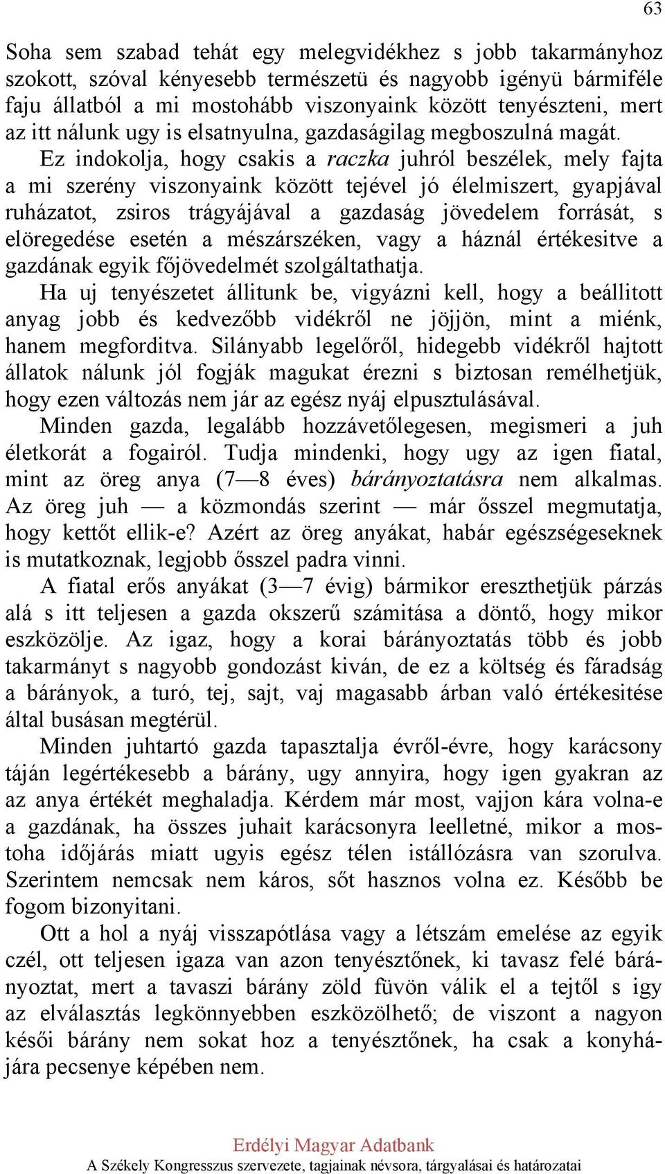 Ez indokolja, hogy csakis a raczka juhról beszélek, mely fajta a mi szerény viszonyaink között tejével jó élelmiszert, gyapjával ruházatot, zsiros trágyájával a gazdaság jövedelem forrását, s
