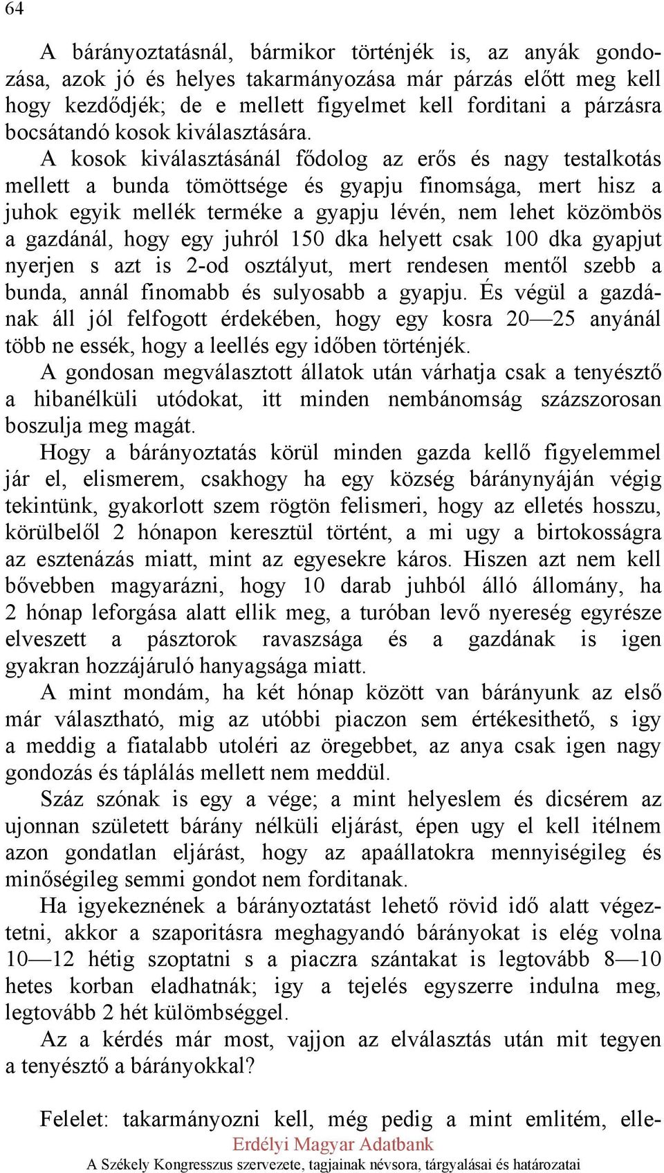 A kosok kiválasztásánál fődolog az erős és nagy testalkotás mellett a bunda tömöttsége és gyapju finomsága, mert hisz a juhok egyik mellék terméke a gyapju lévén, nem lehet közömbös a gazdánál, hogy