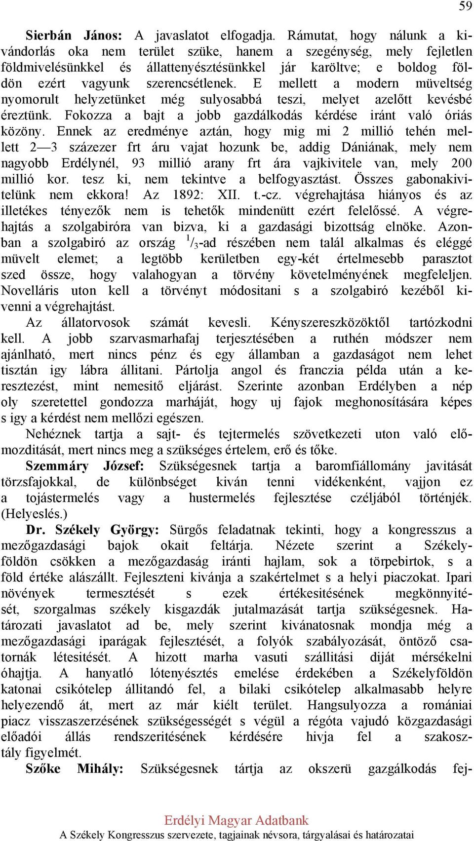 E mellett a modern müveltség nyomorult helyzetünket még sulyosabbá teszi, melyet azelőtt kevésbé éreztünk. Fokozza a bajt a jobb gazdálkodás kérdése iránt való óriás közöny.