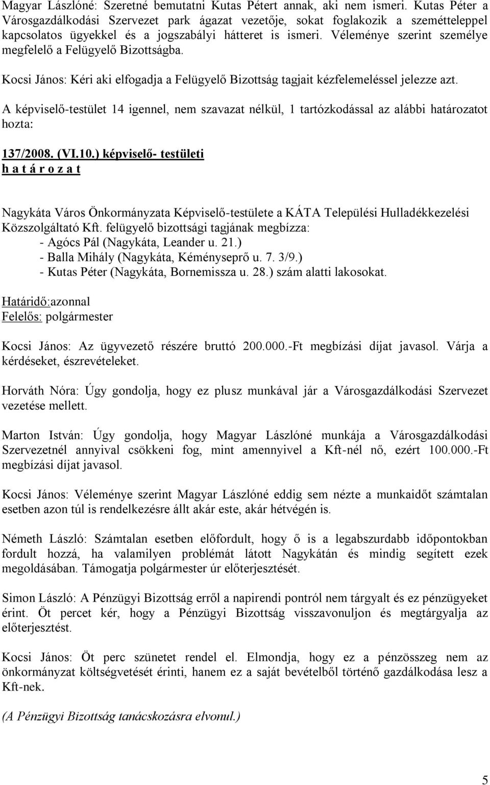 Véleménye szerint személye megfelelő a Felügyelő Bizottságba. Kocsi János: Kéri aki elfogadja a Felügyelő Bizottság tagjait kézfelemeléssel jelezze azt.