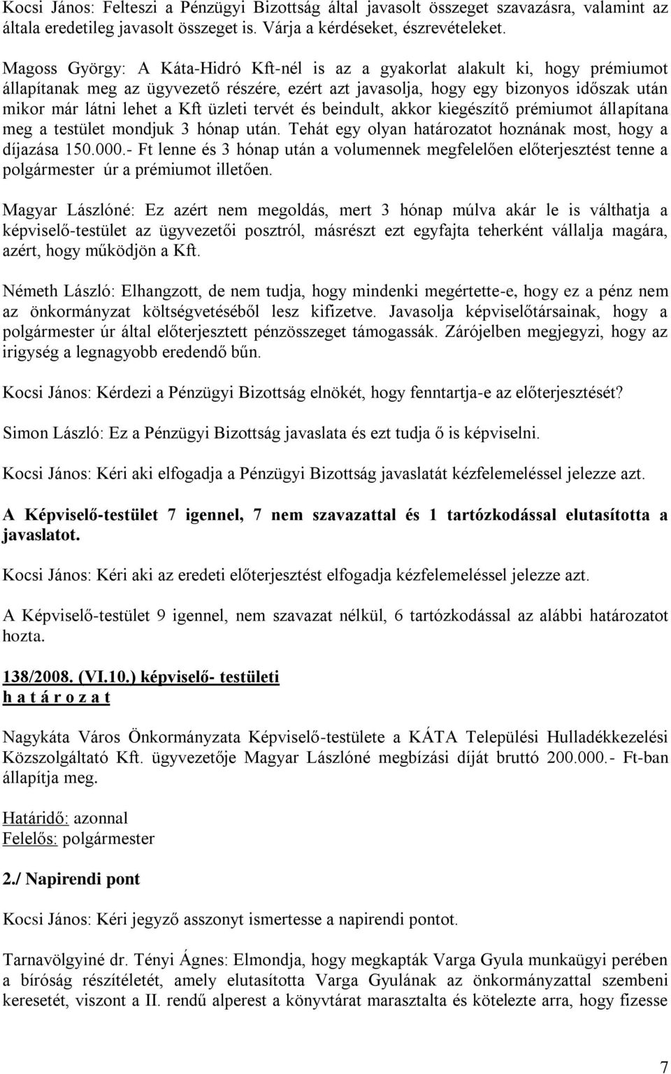 üzleti tervét és beindult, akkor kiegészítő prémiumot állapítana meg a testület mondjuk 3 hónap után. Tehát egy olyan határozatot hoznának most, hogy a díjazása 150.000.