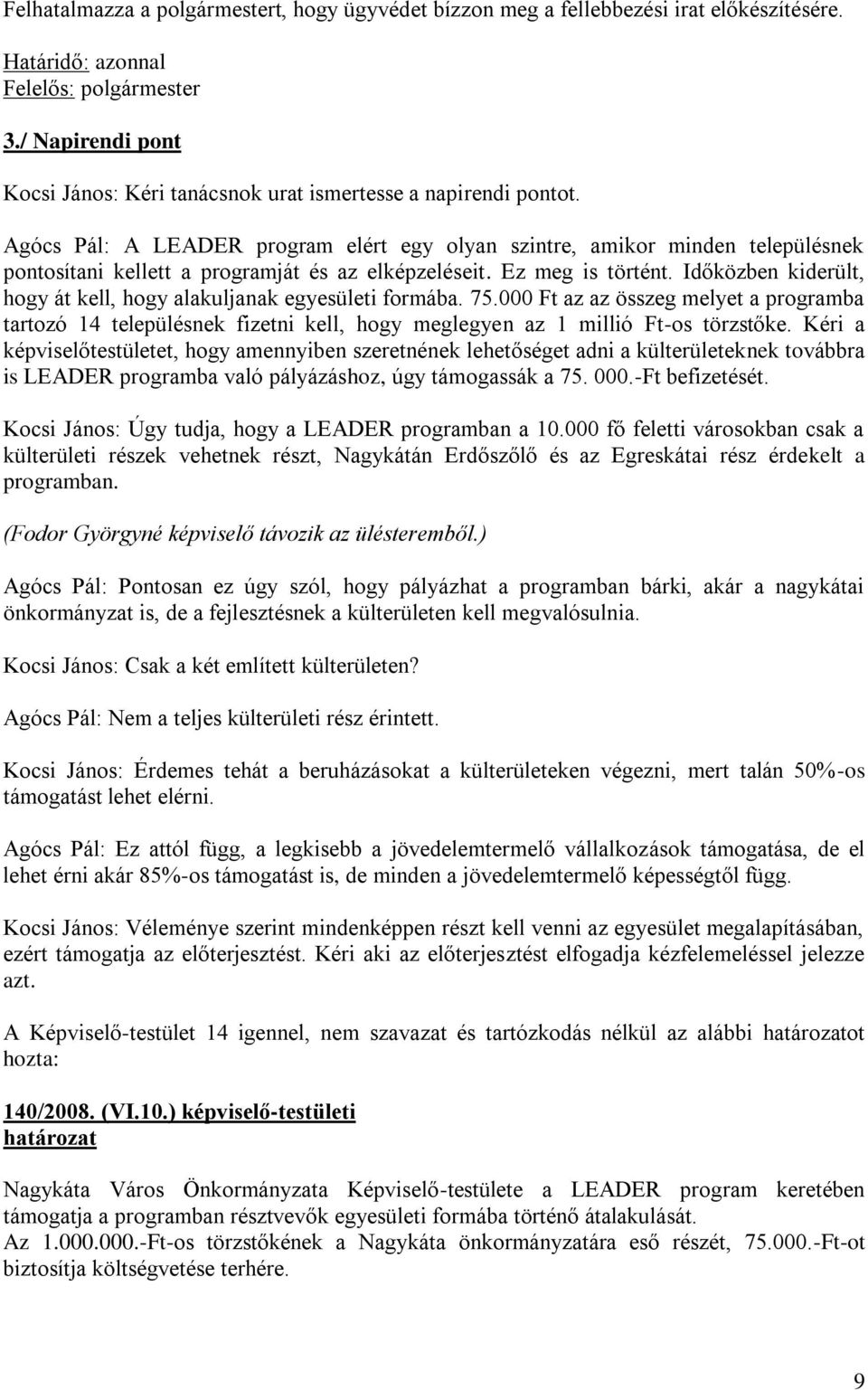 Időközben kiderült, hogy át kell, hogy alakuljanak egyesületi formába. 75.000 Ft az az összeg melyet a programba tartozó 14 településnek fizetni kell, hogy meglegyen az 1 millió Ft-os törzstőke.