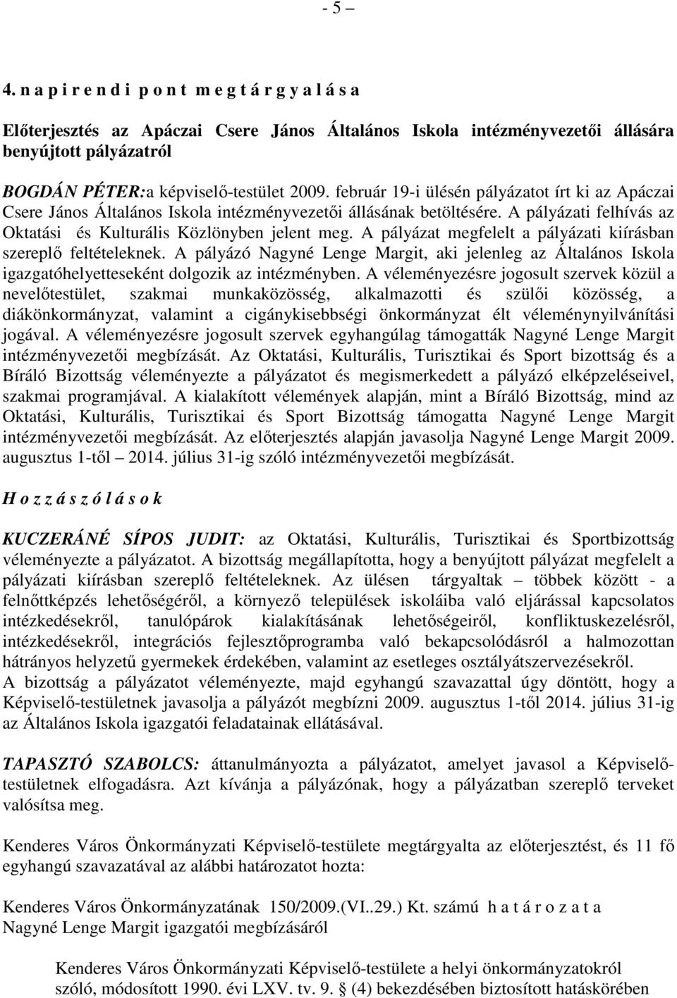 február 19-i ülésén pályázatot írt ki az Apáczai Csere János Általános Iskola intézményvezetıi állásának betöltésére. A pályázati felhívás az Oktatási és Kulturális Közlönyben jelent meg.