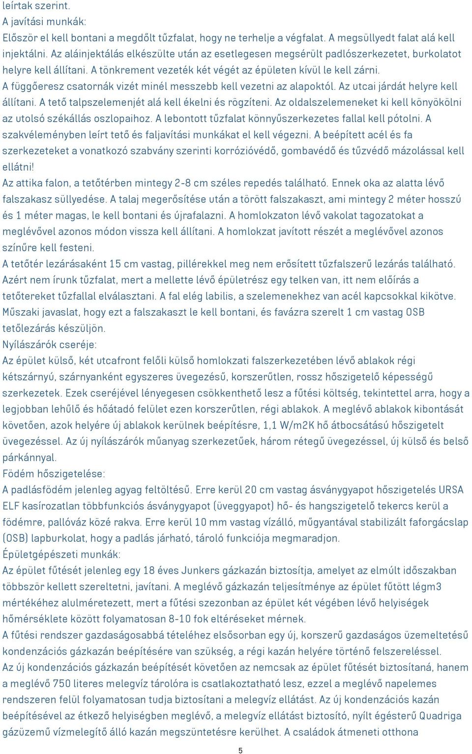 A függőeresz csatornák vizét minél messzebb kell vezetni az alapoktól. Az utcai járdát helyre kell állítani. A tető talpszelemenjét alá kell ékelni és rögzíteni.