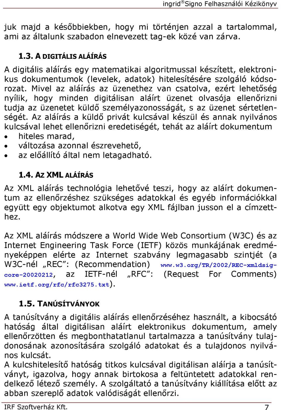 Mivel az aláírás az üzenethez van csatolva, ezért lehetőség nyílik, hogy minden digitálisan aláírt üzenet olvasója ellenőrizni tudja az üzenetet küldő személyazonosságát, s az üzenet sértetlenségét.