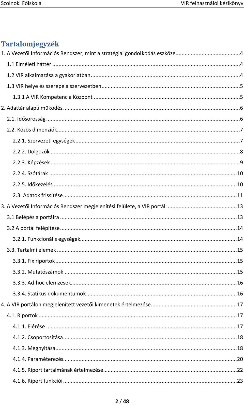 .. 10 2.2.5. Időkezelés... 10 2.3. Adatok frissítése... 11 3. A Vezetői Információs Rendszer megjelenítési felülete, a VIR portál... 13 3.1 Belépés a portálra... 13 3.2 A portál felépítése... 14 3.2.1. Funkcionális egységek.