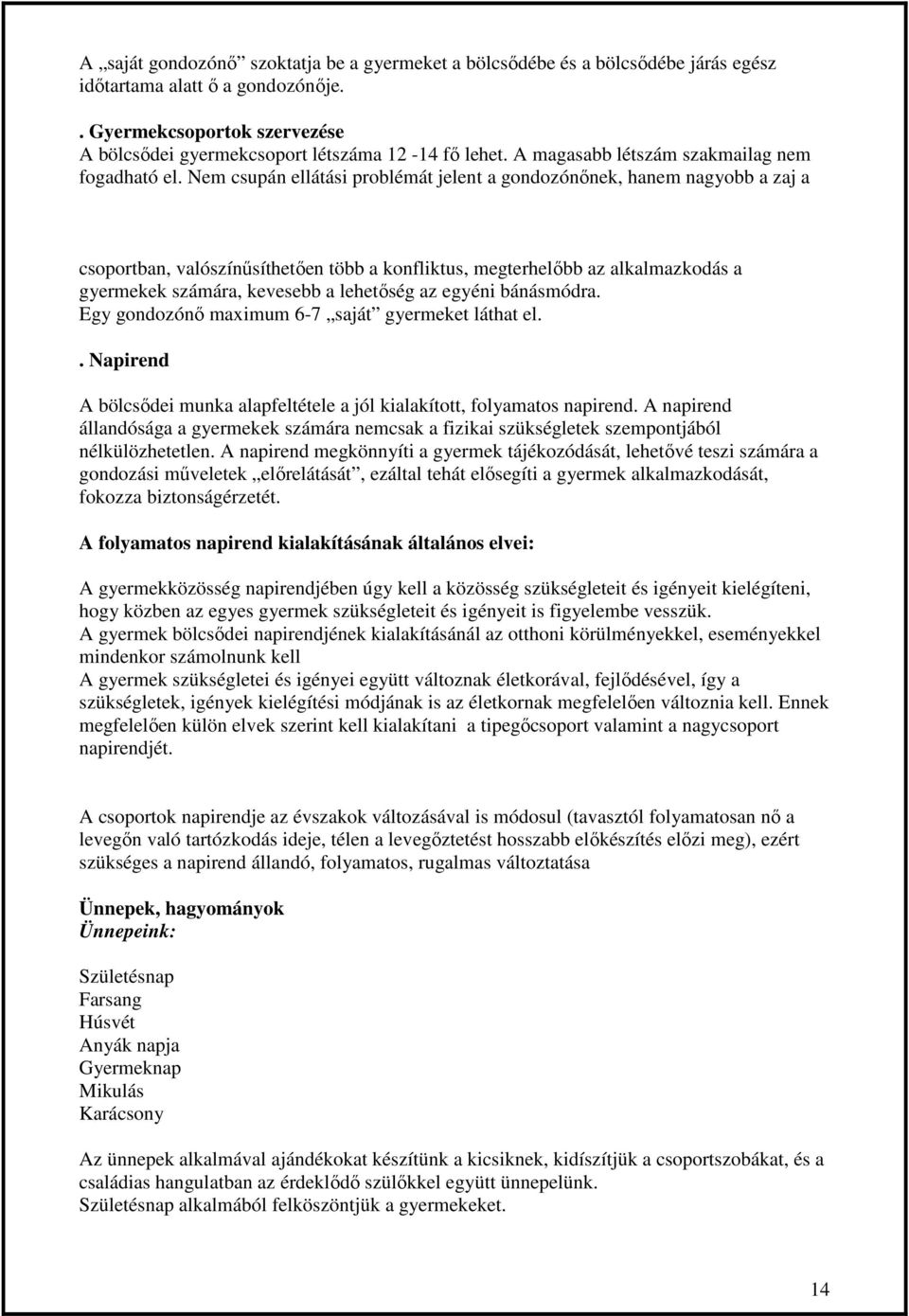 Nem csupán ellátási problémát jelent a gondozónınek, hanem nagyobb a zaj a csoportban, valószínősíthetıen több a konfliktus, megterhelıbb az alkalmazkodás a gyermekek számára, kevesebb a lehetıség az