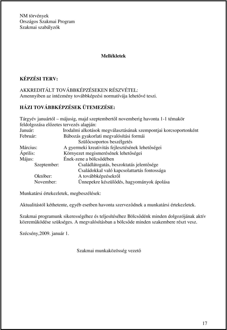 szempontjai korcsoportonként Február: Bábozás gyakorlati megvalósítási formái Szülıcsoportos beszélgetés Március: A gyermeki kreativitás fejlesztésének lehetıségei Április: Környezet megismerésének