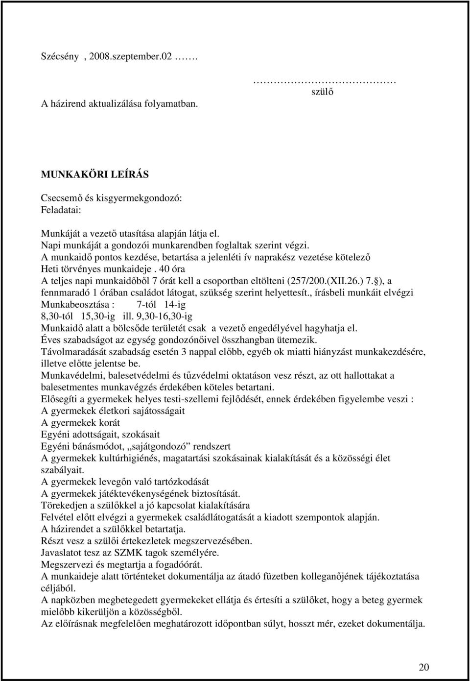 40 óra A teljes napi munkaidıbıl 7 órát kell a csoportban eltölteni (257/200.(XII.26.) 7. ), a fennmaradó 1 órában családot látogat, szükség szerint helyettesít.