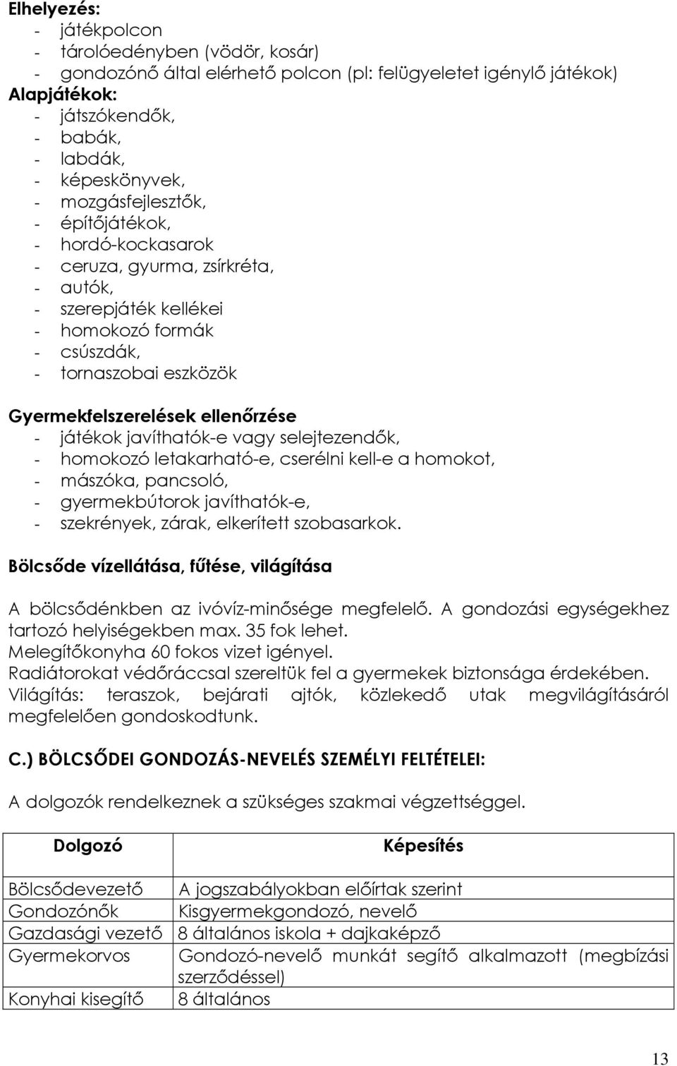 - játékok javíthatók-e vagy selejtezendők, - homokozó letakarható-e, cserélni kell-e a homokot, - mászóka, pancsoló, - gyermekbútorok javíthatók-e, - szekrények, zárak, elkerített szobasarkok.