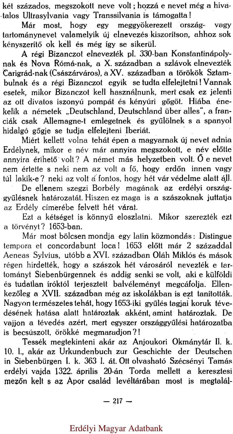 330-ban Konstantinápolynak és Nova Rómá-nak, a X. században a szlávok elnevezték Carigrád-nak (Császárváros), a XV. században a törökök Sztambulnak és a régi Bizanczot egyik se tudta elfelejtetni!