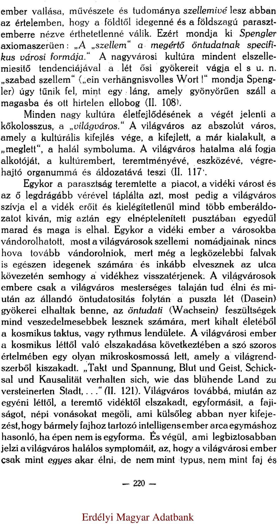 mondja Spengler) úgy tűnik fel, mint egy láng, amely gyönyörűen száll a magasba és ott hirtelen ellobog (II. 108). Minden nagy kultúra életfejlődésének a végét jelenti a kőkolosszus, a világváros.