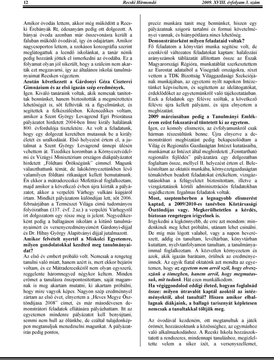 Amikor nagycsoportos lettem, a szokásos koreográfia szerint meglátogattuk a leendı iskolánkat, a tanár nénik pedig hozzánk jöttek el ismerkedni az óvodába.