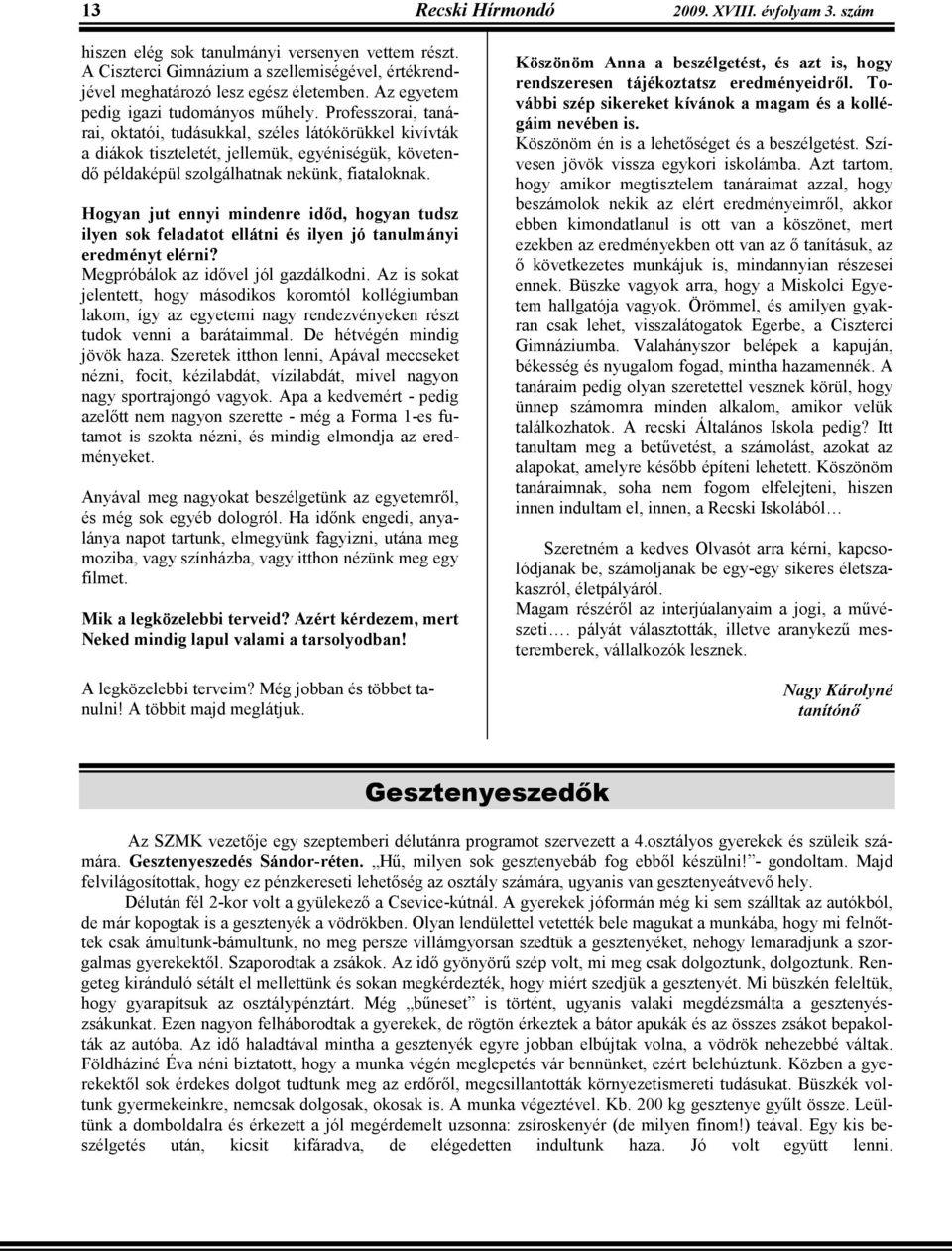 Professzorai, tanárai, oktatói, tudásukkal, széles látókörükkel kivívták a diákok tiszteletét, jellemük, egyéniségük, követendı példaképül szolgálhatnak nekünk, fiataloknak.