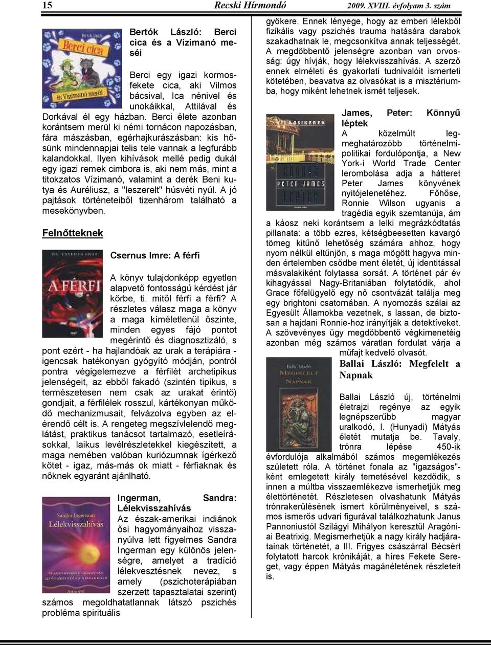 Berci élete azonban korántsem merül ki némi tornácon napozásban, fára mászásban, egérhajkurászásban: kis hısünk mindennapjai telis tele vannak a legfurább kalandokkal.