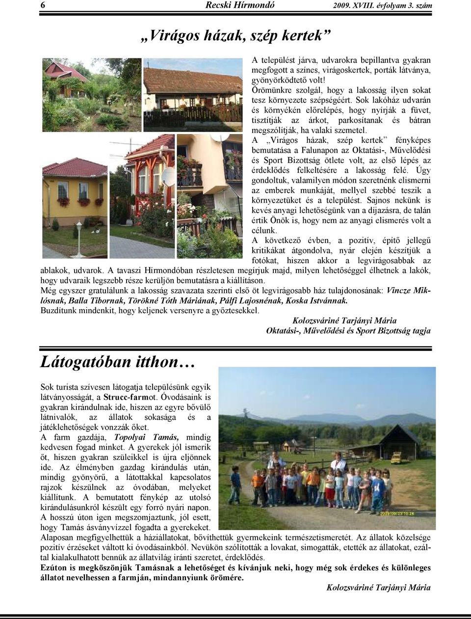 Sok lakóház udvarán és környékén elırelépés, hogy nyírják a füvet, tisztítják az árkot, parkosítanak és bátran megszólítják, ha valaki szemetel.