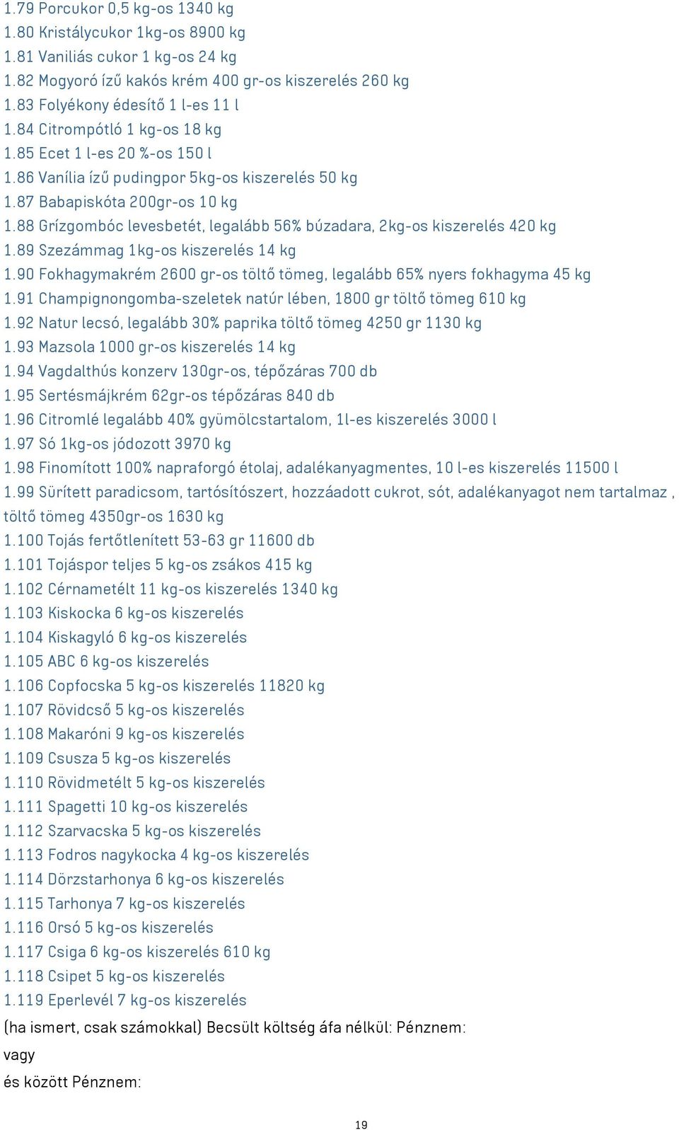 88 Grízgombóc levesbetét, legalább 56% búzadara, 2kg-os kiszerelés 420 kg 1.89 Szezámmag 1kg-os kiszerelés 14 kg 1.90 Fokhagymakrém 2600 gr-os töltő tömeg, legalább 65% nyers fokhagyma 45 kg 1.