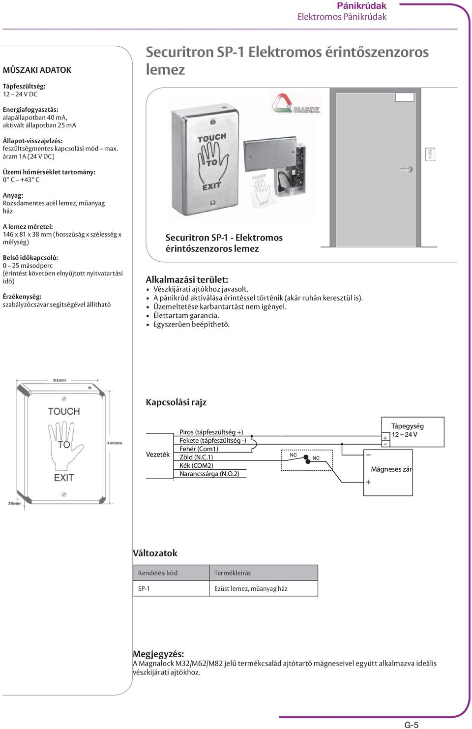 áram 1A (24 V DC) Üzemi hőmérséklet tartomány: 0 C +43 C Anyag: Rozsdamentes acél lemez, műanyag ház A lemez méretei: 146 x 81 x 38 mm (hosszúság x szélesség x mélység) Belső időkapcsoló: 0 25