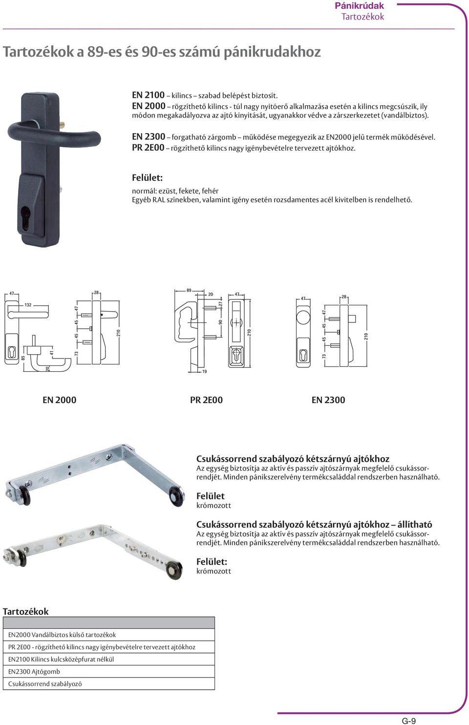 EN 2300 forgatható zárgomb működése megegyezik az EN2000 jelű termék működésével. PR 2E00 rögzíthető kilincs nagy igénybevételre tervezett ajtókhoz.