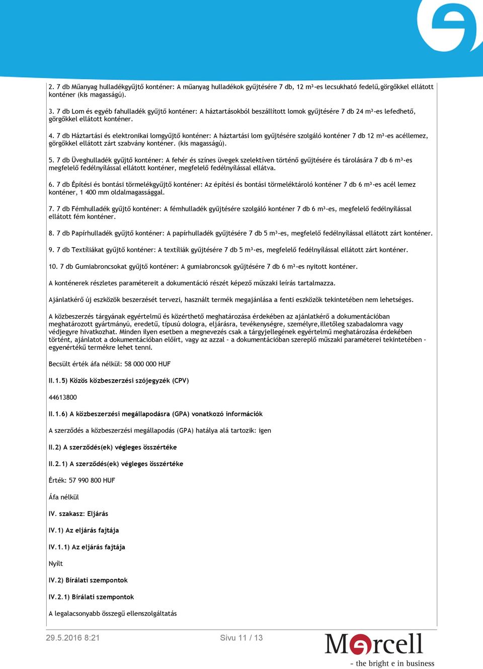 7 db Háztartási és elektronikai lomgyűjtő konténer: A háztartási lom gyűjtésére szolgáló konténer 7 db 12 m³-es acéllemez, görgőkkel ellátott zárt szabvány konténer. (kis magasságú). 5.