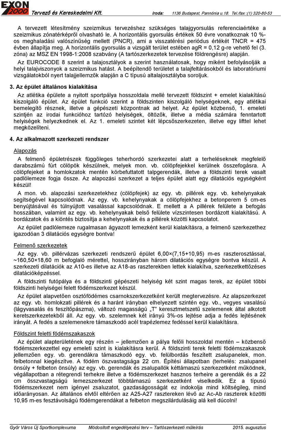 A horizontális gyorsulás a vizsgált terület estében agr = 0,12 g-re vehető fel (3. zóna) az MSZ EN 1998-1:2008 szabvány (A tartószerkezetek tervezése földrengésre) alapján.