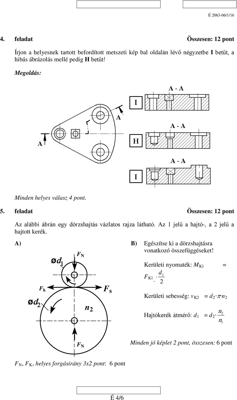 Az 1 jelű a hajtó-, a 2 jelű a hajtott kerék. A) ød 1 n 1 F N B) Egészítse ki a dörzshajtásra vonatkozó összefüggéseket! Kerületi nyomaték: M d 1 F K1.