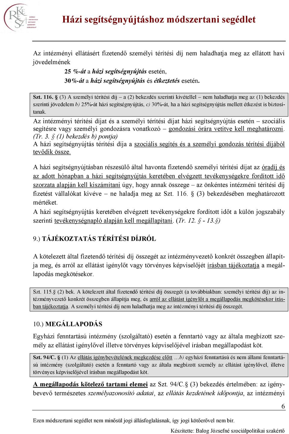 (3) A személyi térítési díj a (2) bekezdés szerinti kivétellel nem haladhatja meg az (1) bekezdés szerinti jövedelem b) 25%-át házi segítségnyújtás, c) 30%-át, ha a házi segítségnyújtás mellett