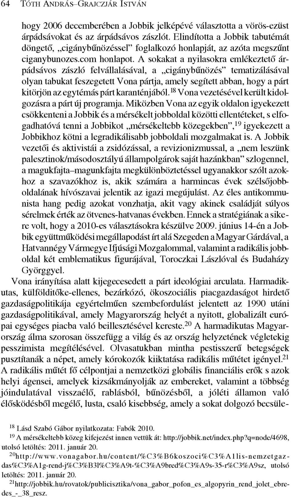 A sokakat a nyilasokra emlékeztetõ árpádsávos zászló felvállalásával, a cigánybûnözés tematizálásával olyan tabukat feszegetett Vona pártja, amely segített abban, hogy a párt kitörjön az egytémás