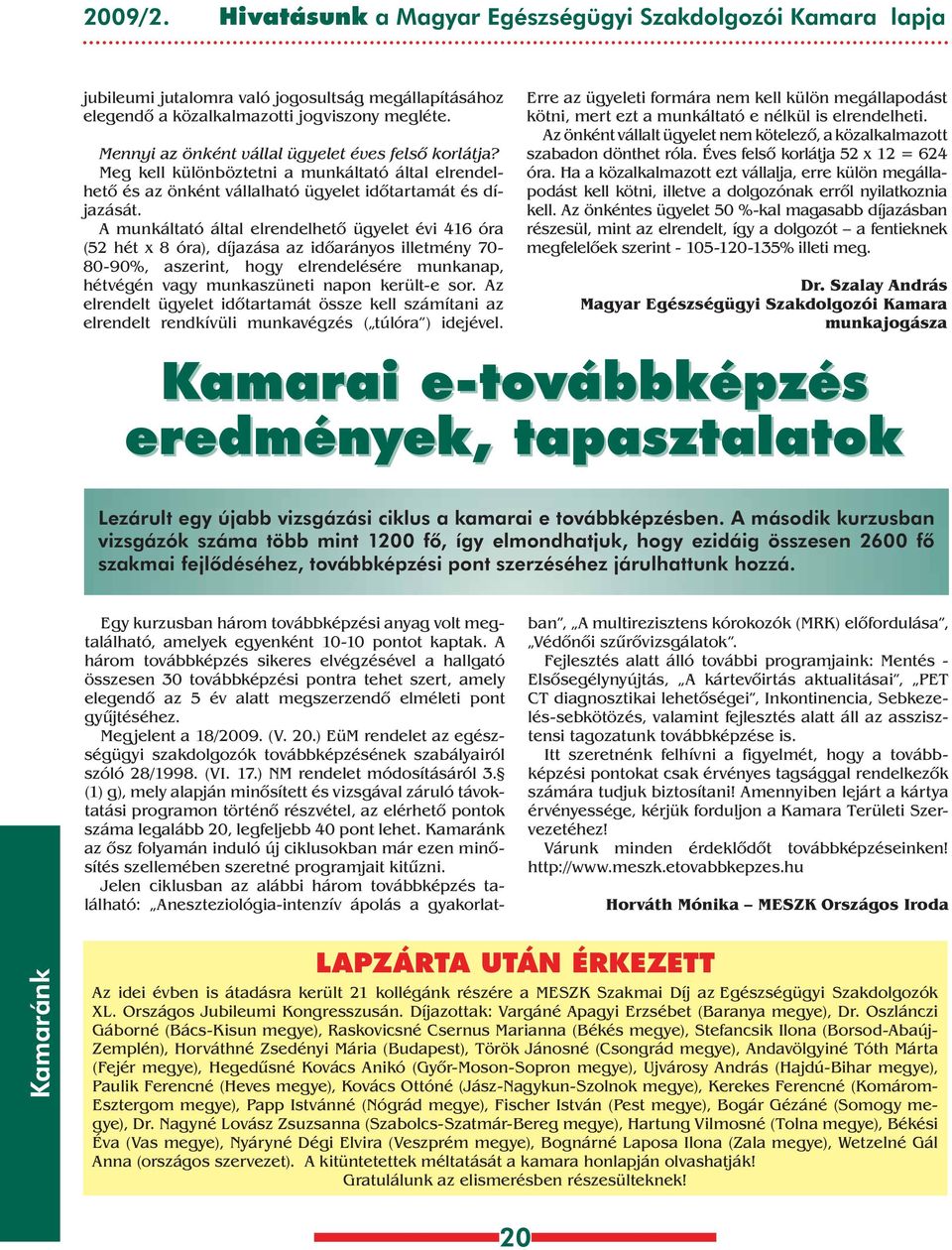 munkáltató által elrendelhetô ügyelet évi 416 óra (52 hét x óra), díjazása az idôarányos illetmény 70-0-90%, aszerint, hogy elrendelésére munkanap, hétvégén vagy munkaszüneti napon került-e sor.