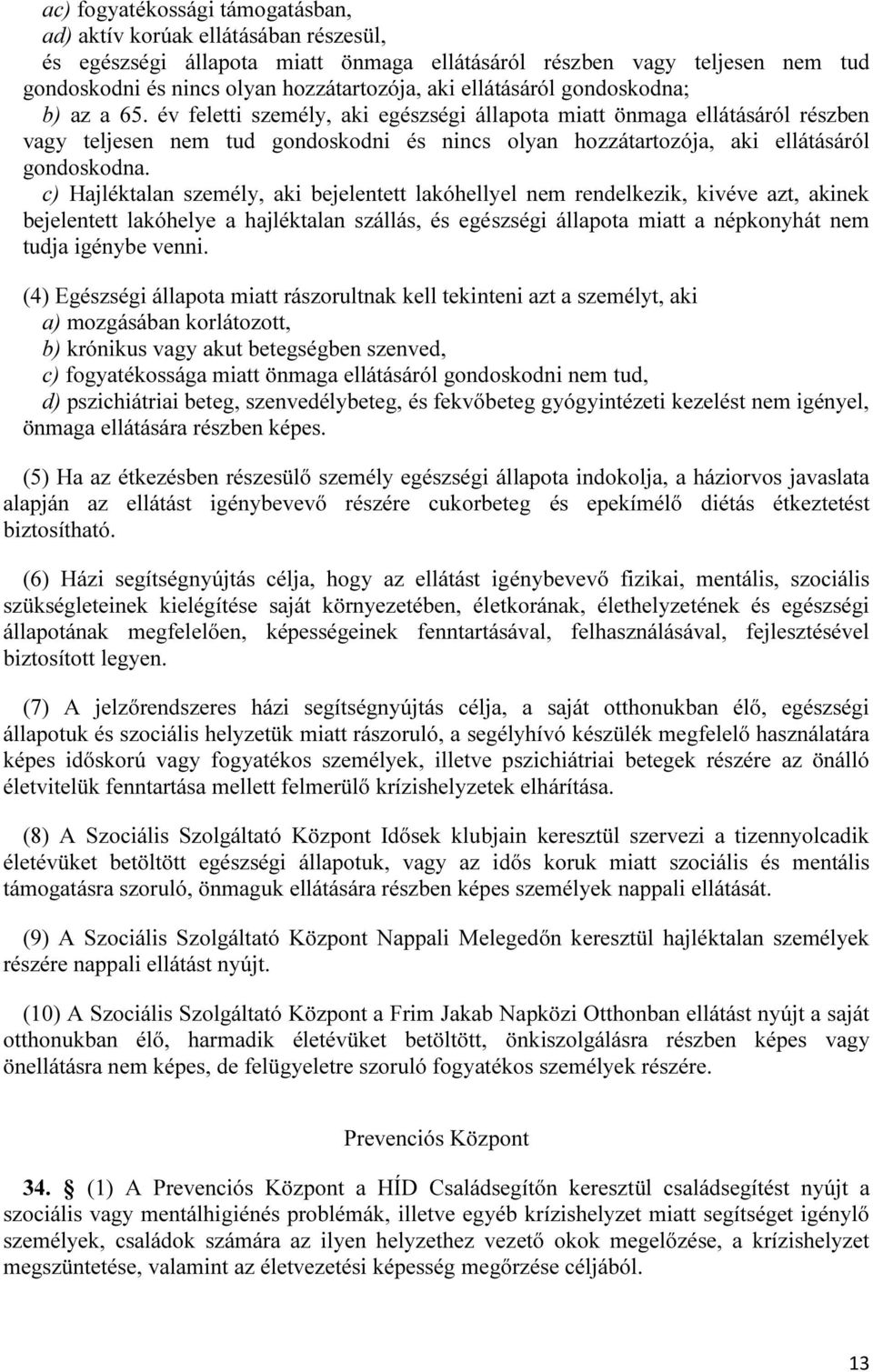 év feletti személy, aki egészségi állapota miatt önmaga ellátásáról részben vagy teljesen nem tud gondoskodni és nincs olyan hozzátartozója, aki ellátásáról gondoskodna.