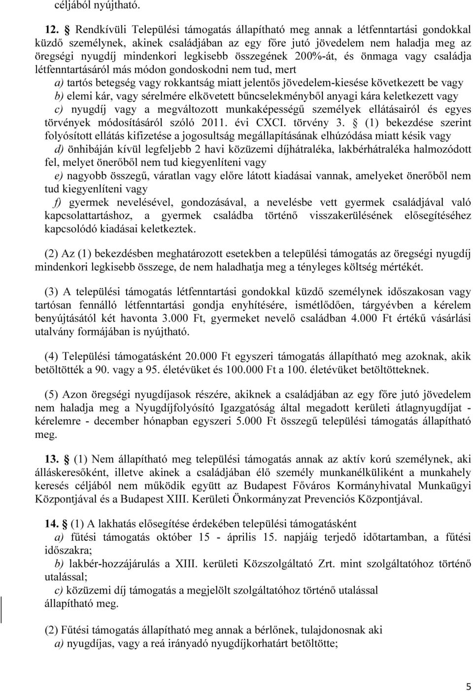 legkisebb összegének 200%-át, és önmaga vagy családja létfenntartásáról más módon gondoskodni nem tud, mert a) tartós betegség vagy rokkantság miatt jelentős jövedelem-kiesése következett be vagy b)