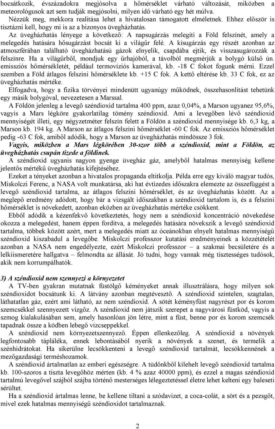 Az üvegházhatás lényege a következő: A napsugárzás melegíti a Föld felszínét, amely a melegedés hatására hősugárzást bocsát ki a világűr felé.