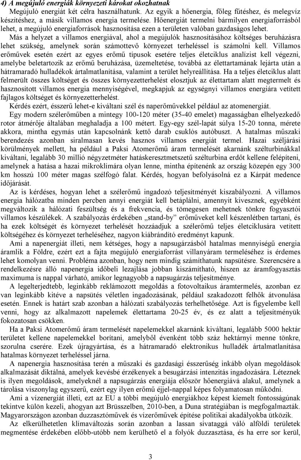 Más a helyzet a villamos energiával, ahol a megújulók hasznosításához költséges beruházásra lehet szükség, amelynek során számottevő környezet terheléssel is számolni kell.