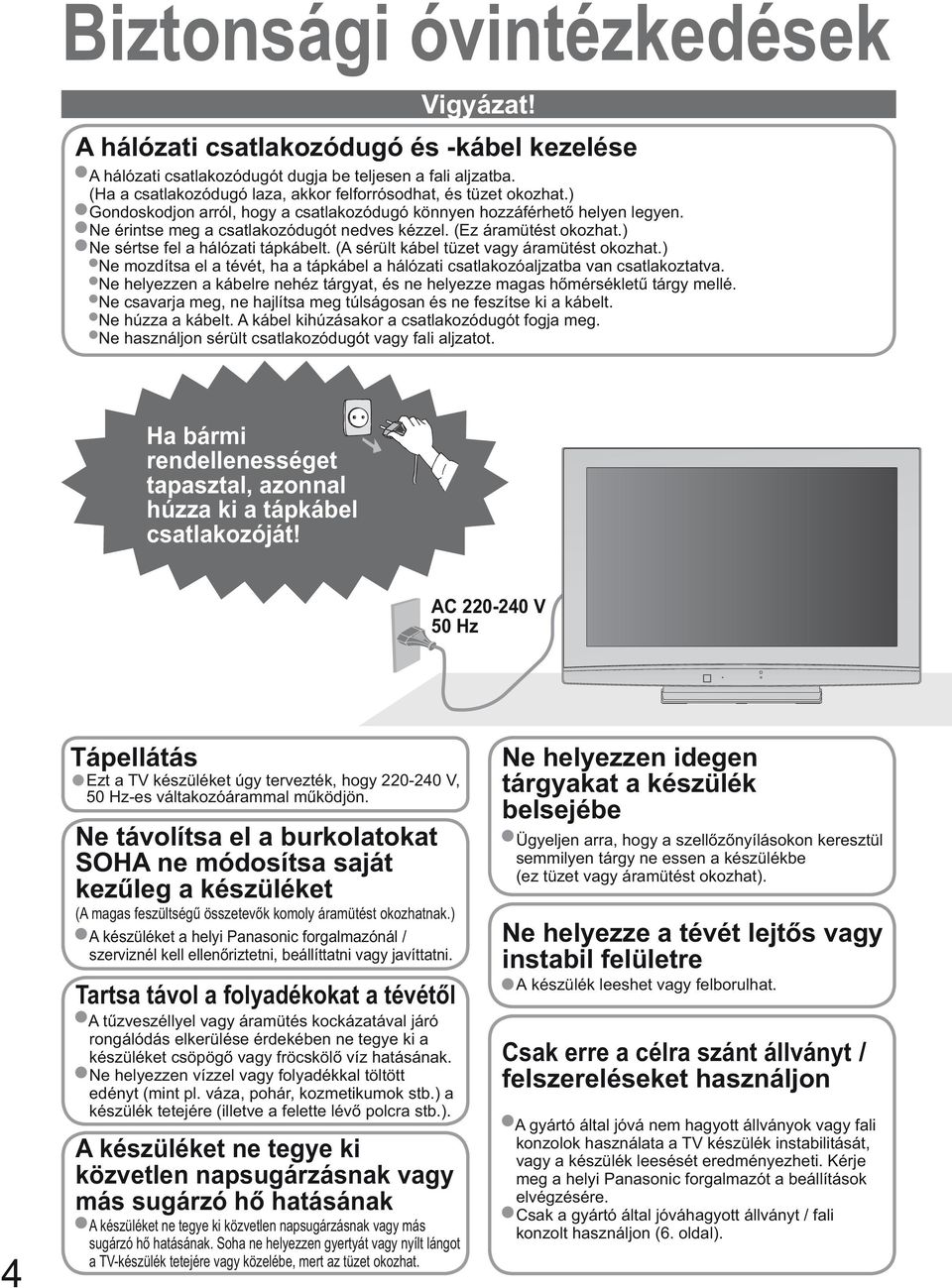 (Ez áramütést okozhat.) Ne sértse fel a hálózati tápkábelt. (A sérült kábel tüzet vagy áramütést okozhat.) Ne mozdítsa el a tévét, ha a tápkábel a hálózati csatlakozóaljzatba van csatlakoztatva.