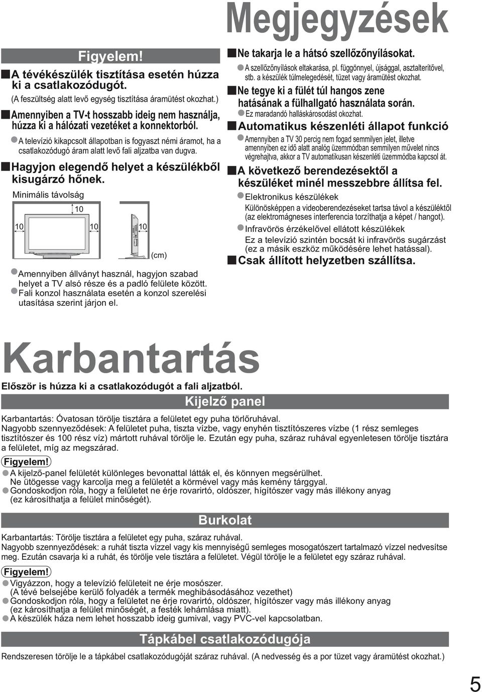 A televízió kikapcsolt állapotban is fogyaszt némi áramot, ha a csatlakozódugó áram alatt lev fali aljzatba van dugva. Hagyjon elegend helyet a készülékb l kisugárzó h nek.