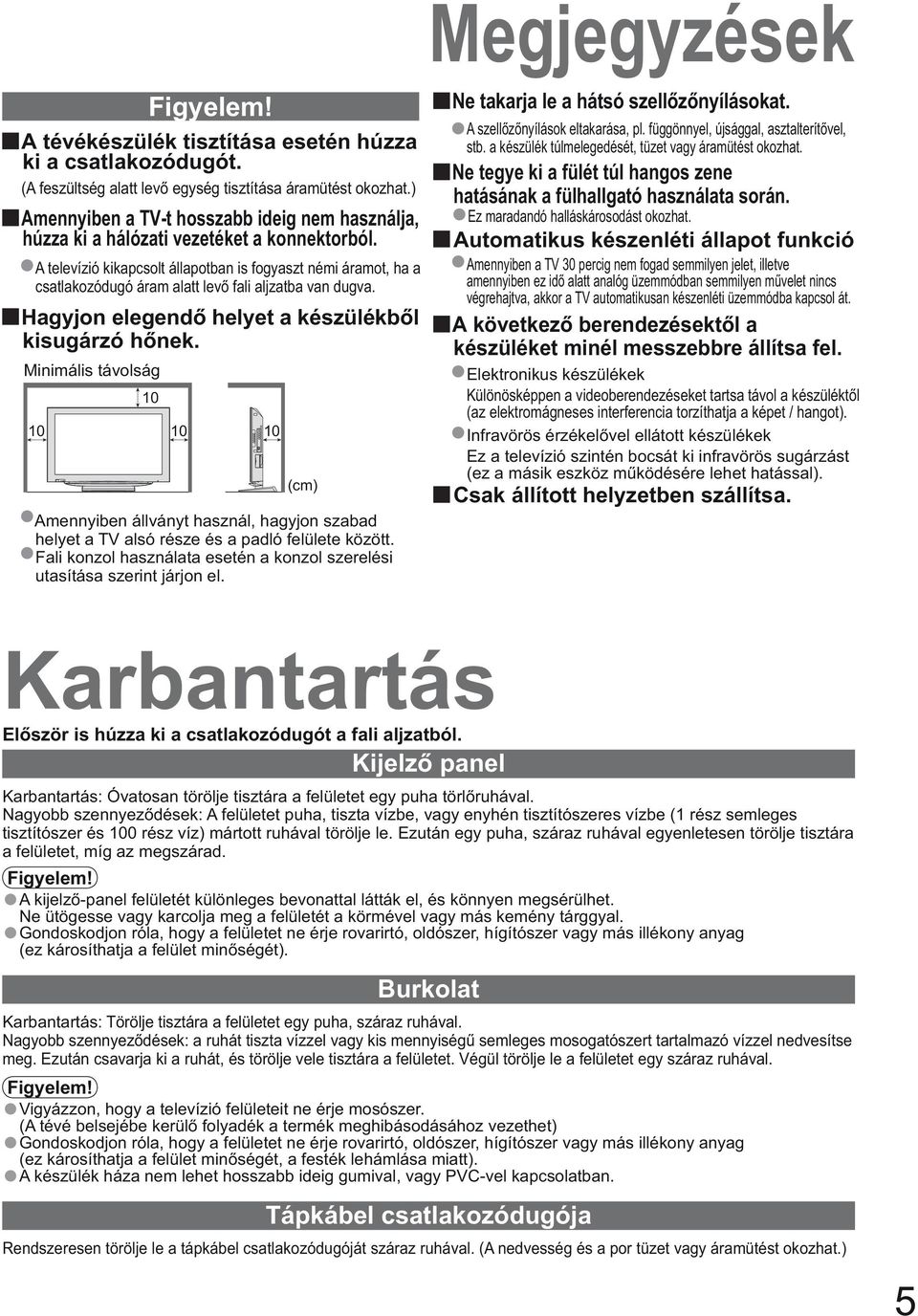 A televízió kikapcsolt állapotban is fogyaszt némi áramot, ha a csatlakozódugó áram alatt lev fali aljzatba van dugva. Hagyjon elegend helyet a készülékb l kisugárzó h nek.