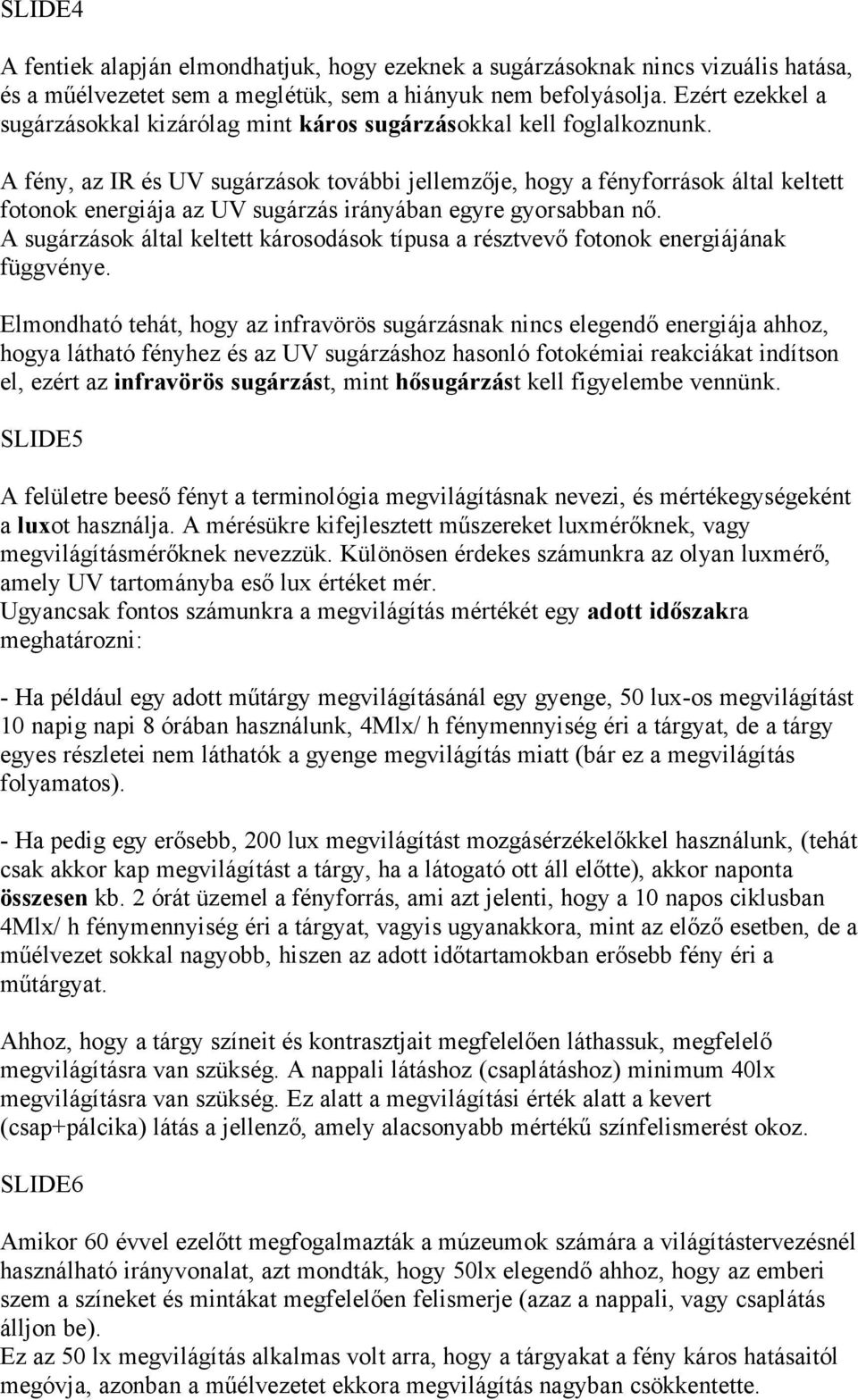 A fény, az IR és UV sugárzások további jellemzője, hogy a fényforrások által keltett fotonok energiája az UV sugárzás irányában egyre gyorsabban nő.