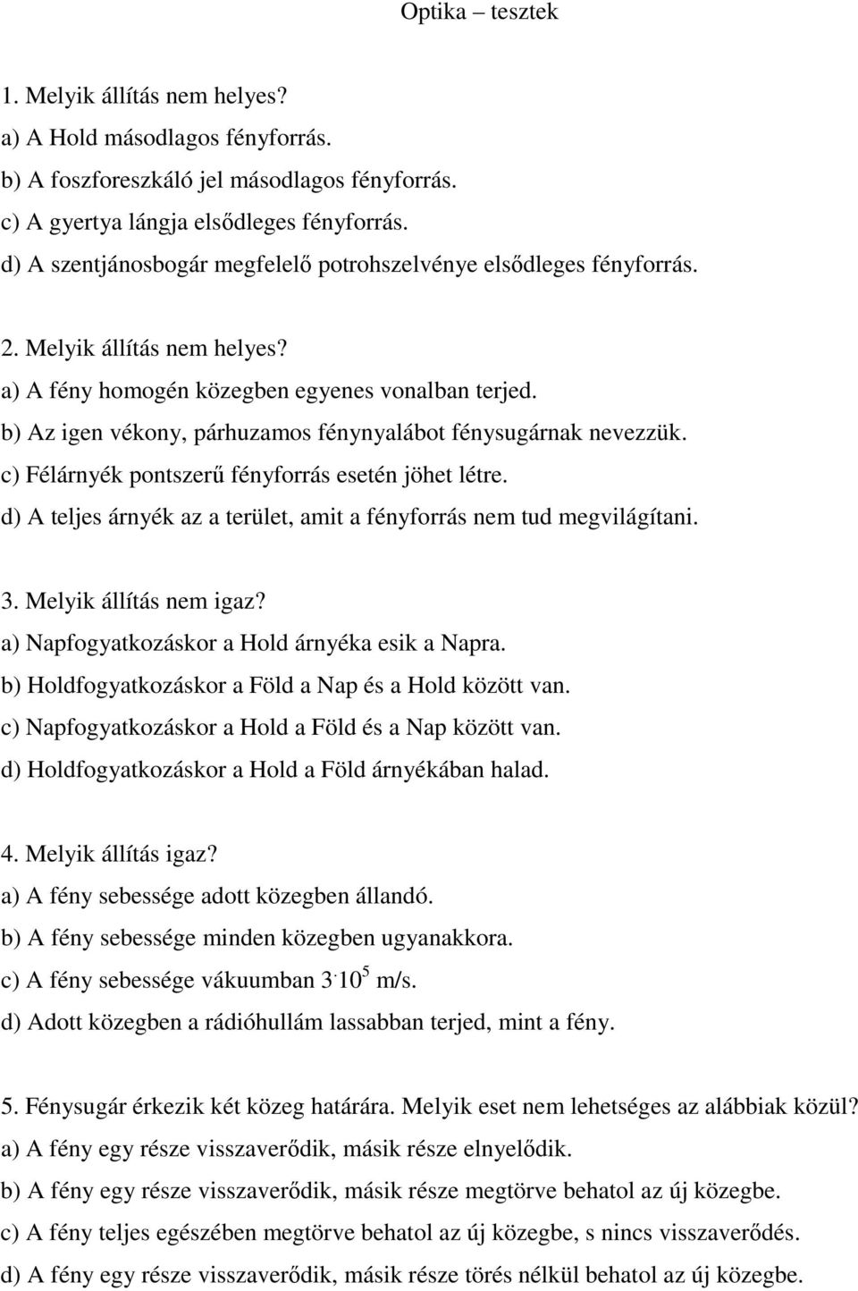 b) Az igen vékony, párhuzamos fénynyalábot fénysugárnak nevezzük. c) Félárnyék pontszerő fényforrás esetén jöhet létre. d) A teljes árnyék az a terület, amit a fényforrás nem tud megvilágítani. 3.