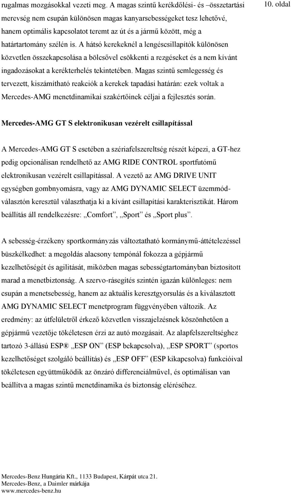 szélén is. A hátsó kerekeknél a lengéscsillapítók különösen közvetlen összekapcsolása a bölcsővel csökkenti a rezgéseket és a nem kívánt ingadozásokat a kerékterhelés tekintetében.