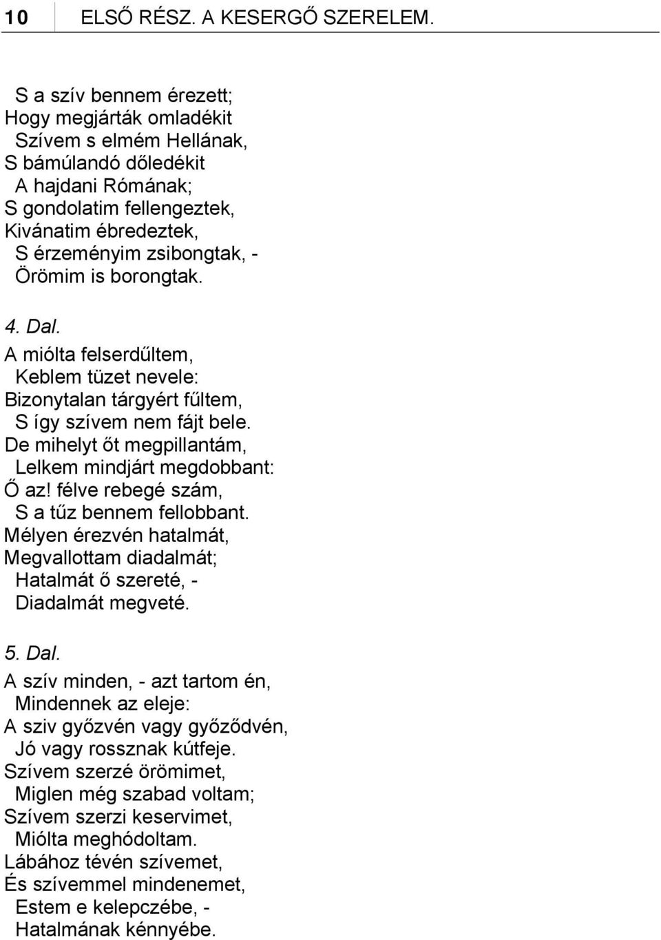 is borongtak. 4. Dal. A miólta felserdűltem, Keblem tüzet nevele: Bizonytalan tárgyért fűltem, S így szívem nem fájt bele. De mihelyt őt megpillantám, Lelkem mindjárt megdobbant: Ő az!