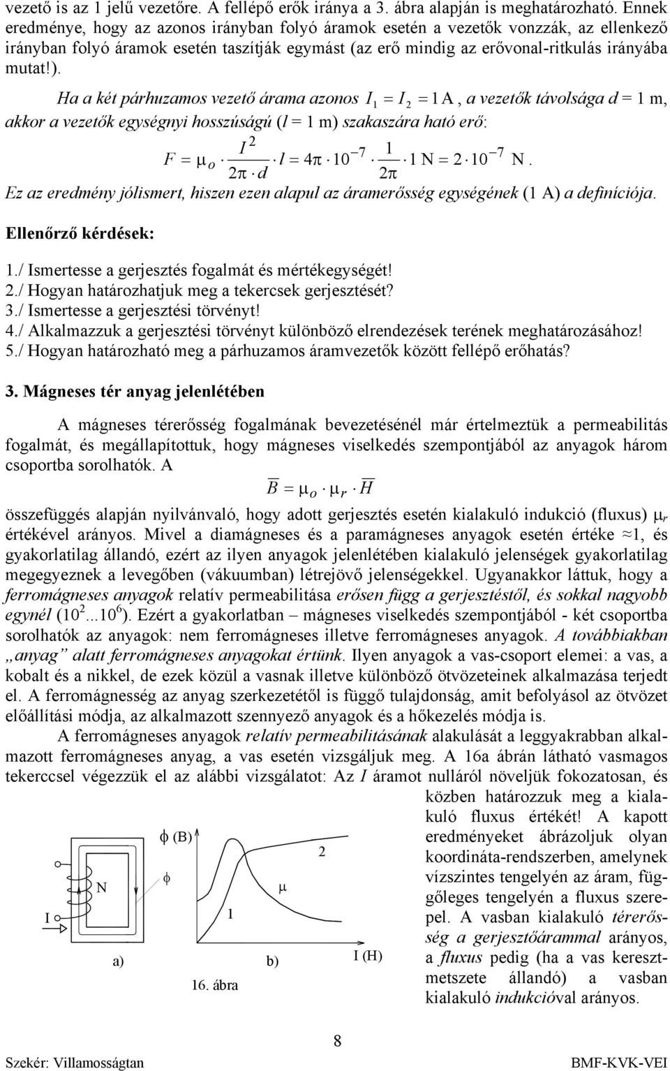 Ha a két párhuzamos vezető árama azonos = =, a vezetők távosága d = m, akkor a vezetők egységny hosszúságú ( = m) szakaszára ható erő: F = o d 7 7 µ = 4π 0 = 0.