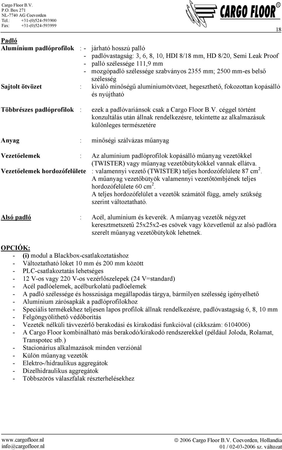 V. céggel történt konzultálás után állnak rendelkezésre, tekintette az alkalmazásuk különleges természetére Anyag : minőségi szálvázas műanyag Vezetőelemek : Az alumínium padlóprofilok kopásálló