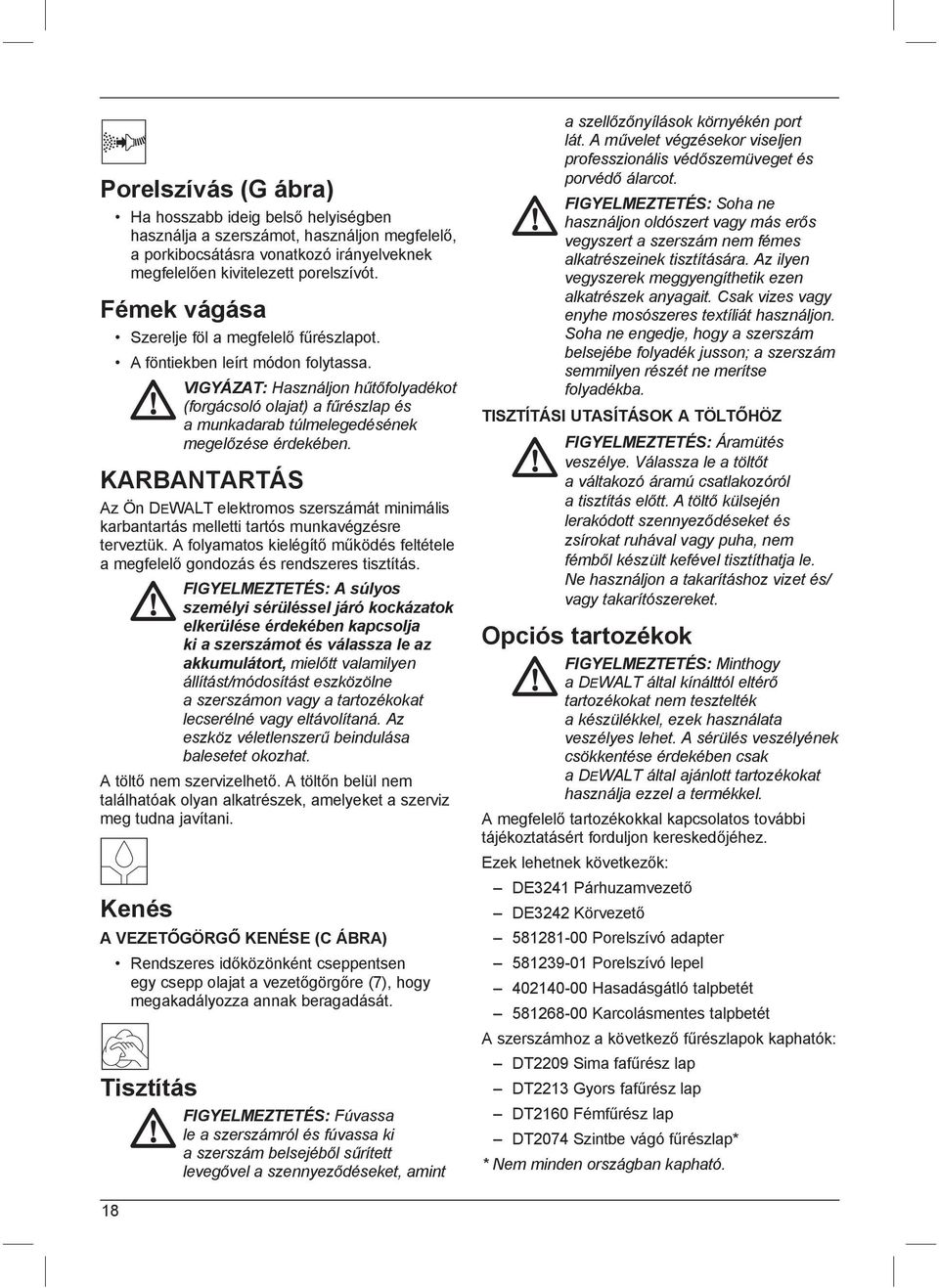 VIGYÁZAT: Használjon hűtőfolyadékot (forgácsoló olajat) a fűrészlap és a munkadarab túlmelegedésének megelőzése érdekében.