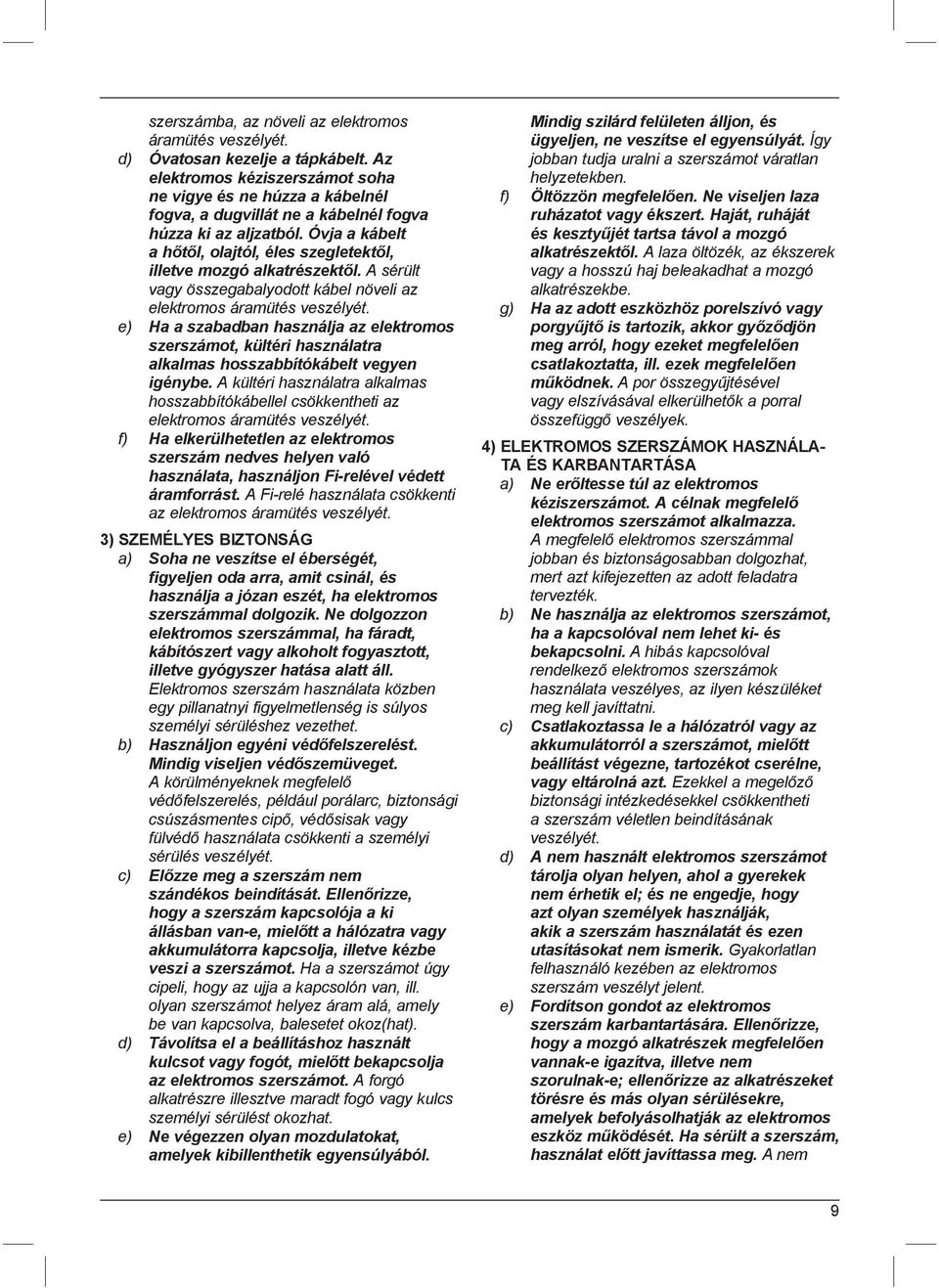 Óvja a kábelt a hőtől, olajtól, éles szegletektől, illetve mozgó alkatrészektől. A sérült vagy összegabalyodott kábel növeli az elektromos áramütés veszélyét.