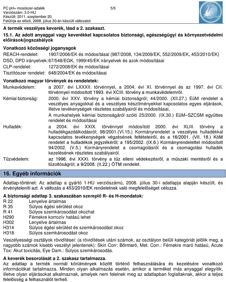 (987/2008, 134/2009/EK, 552/2009/EK, 453/2010/EK) DSD, DPD irányelvek: 67/548/EGK, 1999/45/EK irányelvek és azok módosításai CLP-rendelet: 1272/2008/EK és módosításai Tisztítószer rendelet: