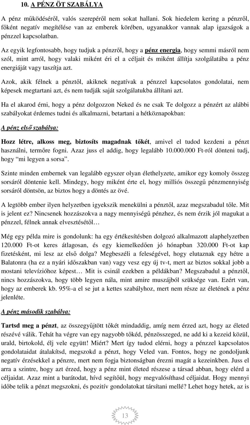 Az egyik legfontosabb, hogy tudjuk a pénzről, hogy a pénz energia, hogy semmi másról nem szól, mint arról, hogy valaki miként éri el a céljait és miként állítja szolgálatába a pénz energiáját vagy