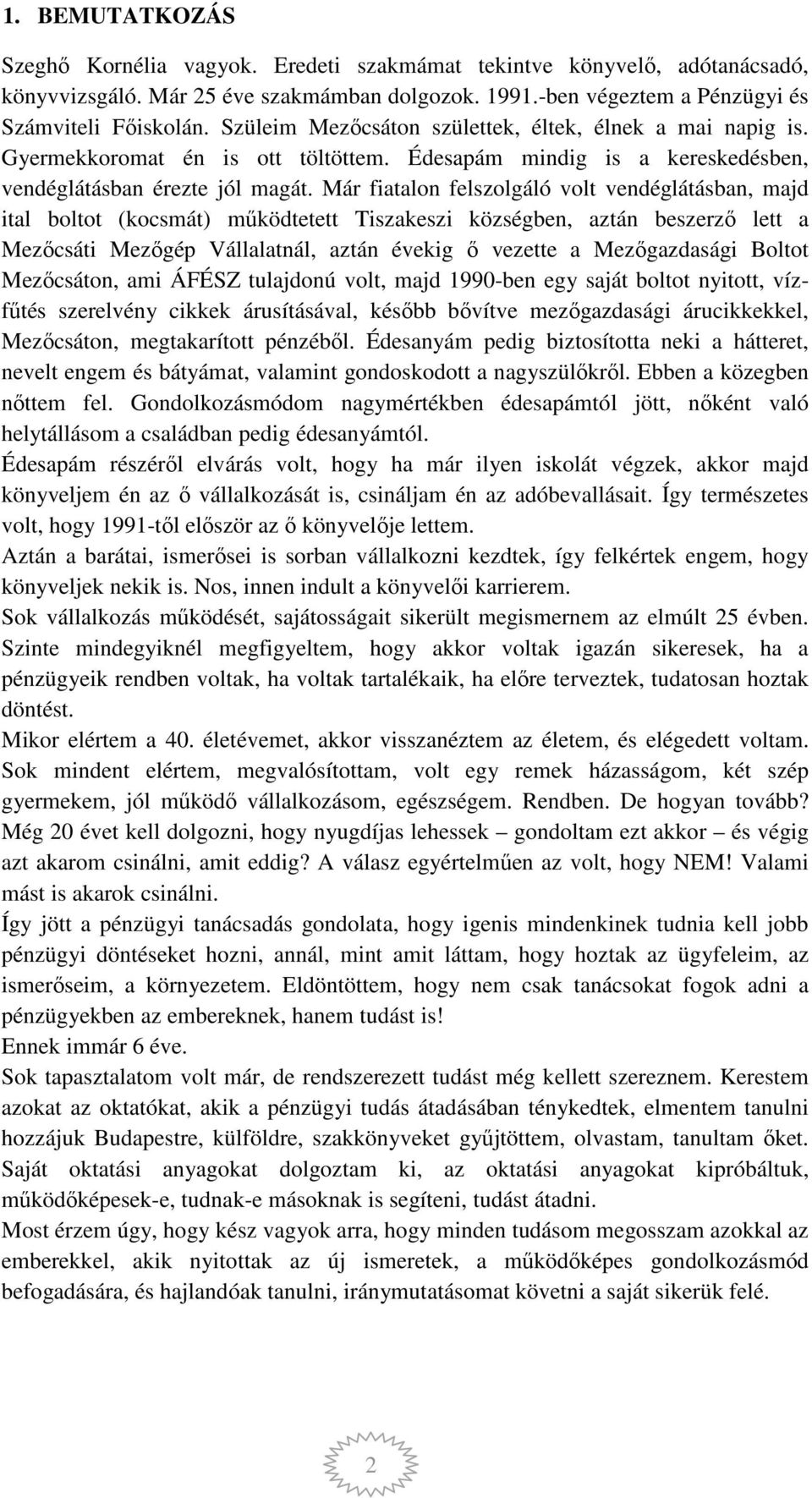 Már fiatalon felszolgáló volt vendéglátásban, majd ital boltot (kocsmát) működtetett Tiszakeszi községben, aztán beszerző lett a Mezőcsáti Mezőgép Vállalatnál, aztán évekig ő vezette a Mezőgazdasági