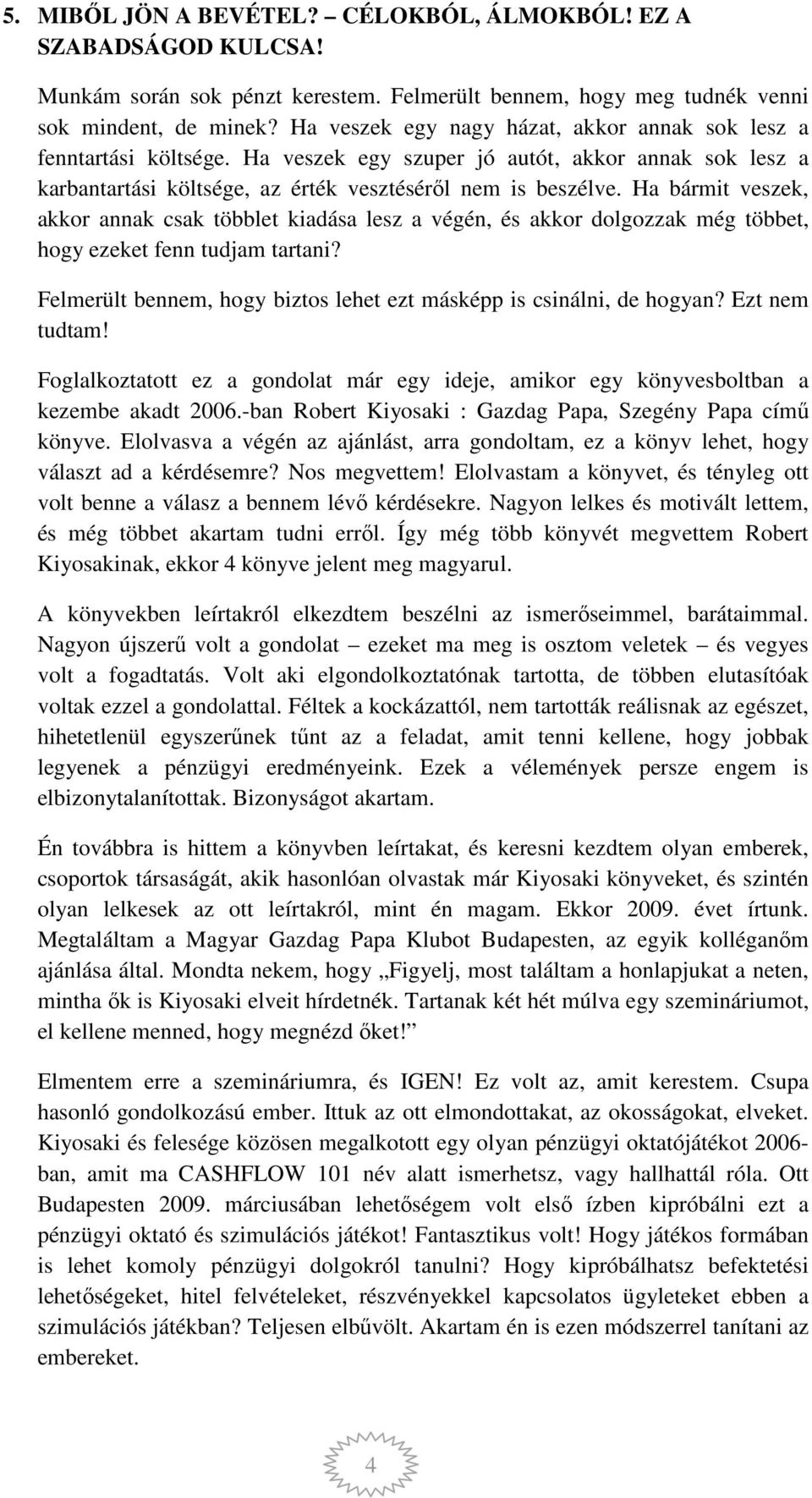 Ha bármit veszek, akkor annak csak többlet kiadása lesz a végén, és akkor dolgozzak még többet, hogy ezeket fenn tudjam tartani? Felmerült bennem, hogy biztos lehet ezt másképp is csinálni, de hogyan?