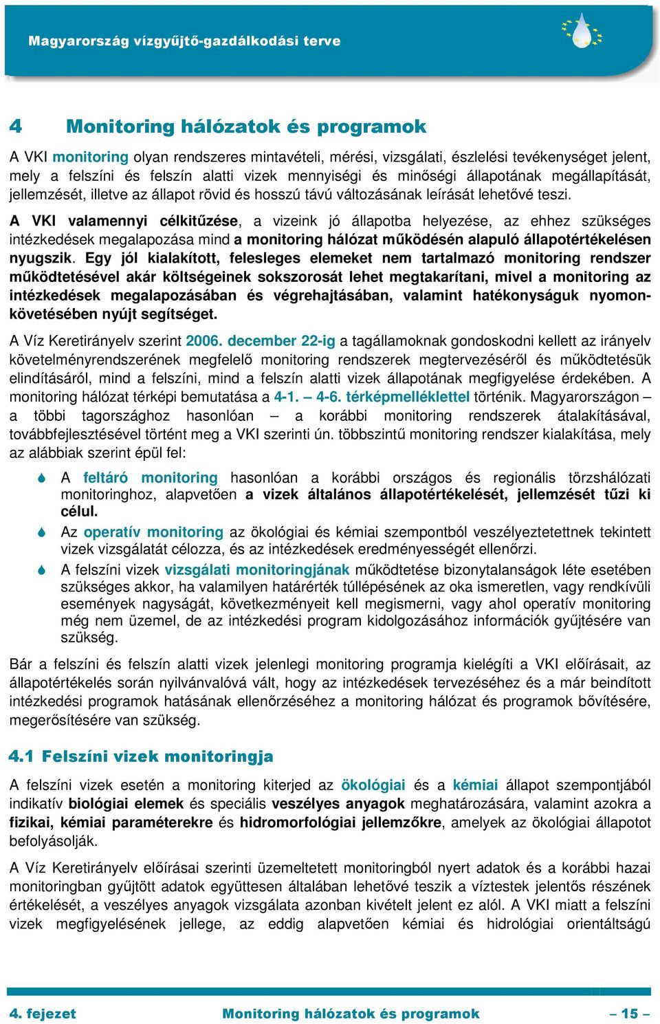 A VKI valamennyi célkitőzése, a vizeink jó állapotba helyezése, az ehhez szükséges intézkedések megalapozása mind a monitoring hálózat mőködésén alapuló állapotértékelésen nyugszik.